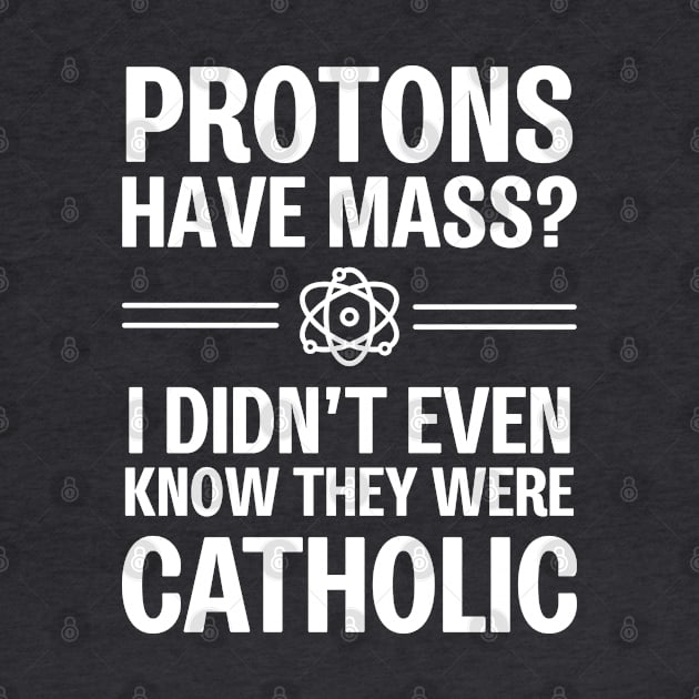 Protons Have Mass? I Didn't Even Know They Were Catholic by ScienceCorner